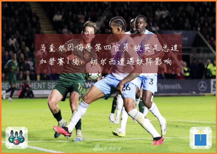 马奎尔因侮辱第四官员 被英足总追加禁赛1场，切尔西遭遇缺阵影响