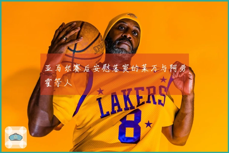 亚马尔赛后安慰落寞的莱万与阿劳霍等人