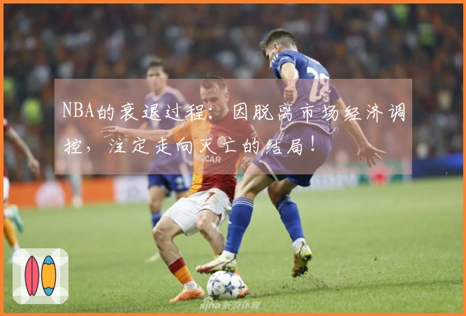 NBA的衰退过程：因脱离市场经济调控，注定走向灭亡的结局！