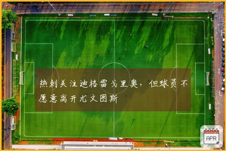 热刺关注迪格雷戈里奥，但球员不愿意离开尤文图斯