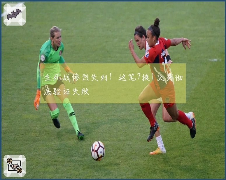 生死战惨烈失利！这笔7换1交易彻底验证失败