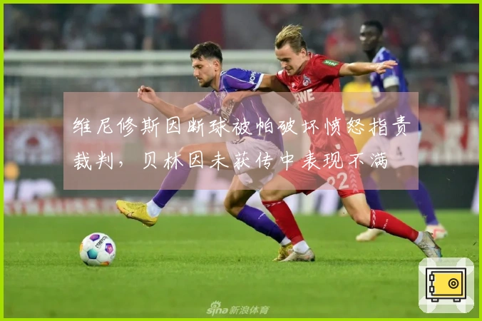 维尼修斯因断球被帕破坏愤怒指责裁判，贝林因未获传中表现不满