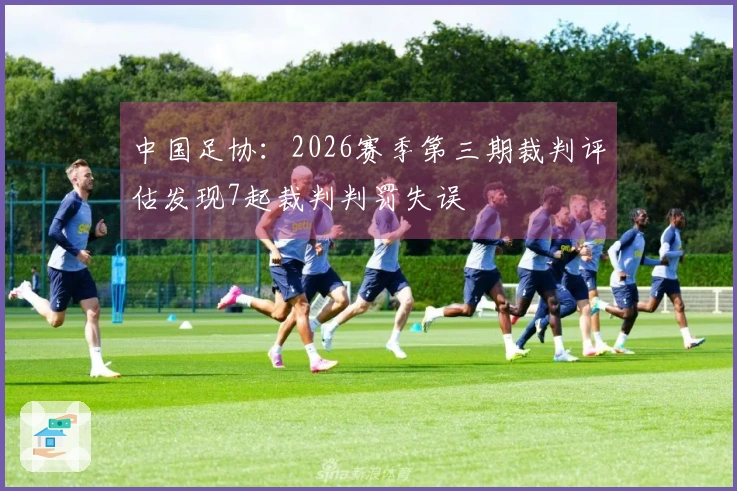 中国足协：2026赛季第三期裁判评估发现7起裁判判罚失误