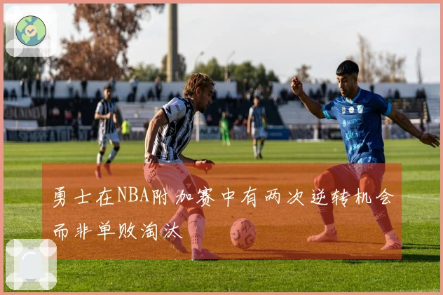 勇士在NBA附加赛中有两次逆转机会而非单败淘汰